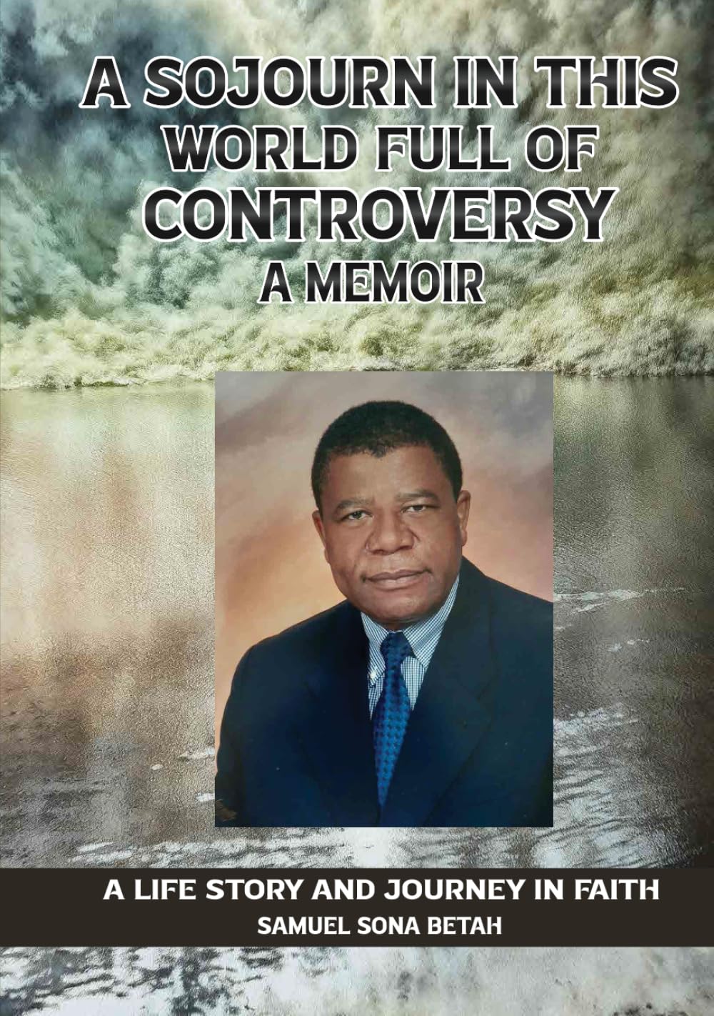 A SOJOURN IN THIS WORLD FULL OF CONTROVERSY: A MEMOIR A Life Story and Journey in Faith