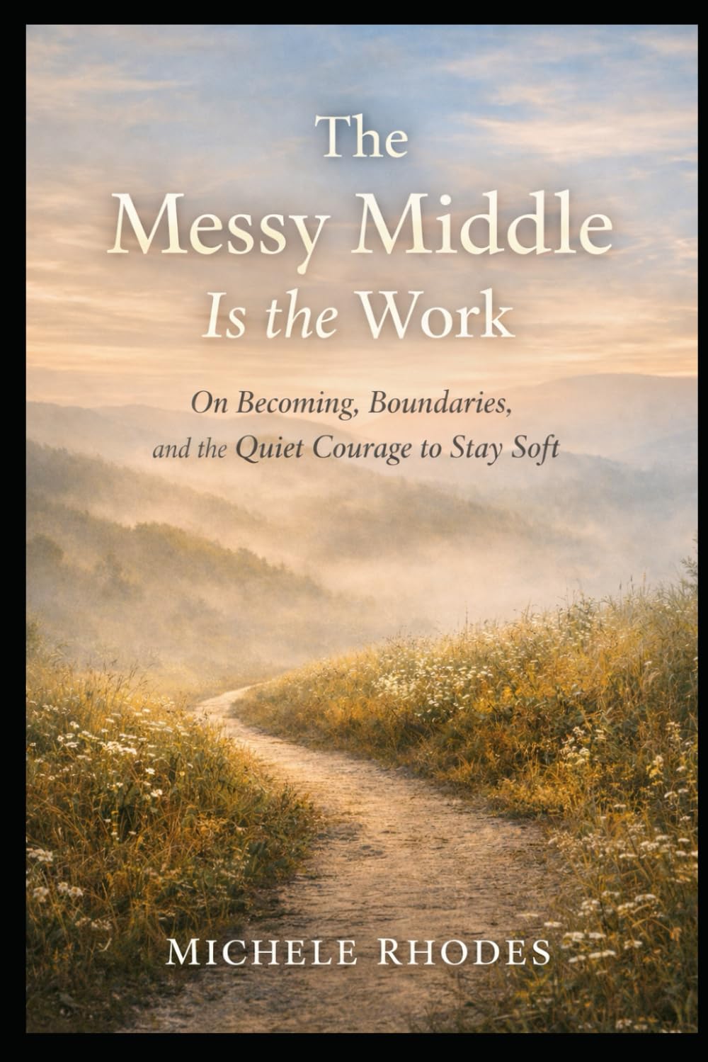 The Messy Middle Is the Work: On Becoming, Boundaries, and the Quiet Courage to Stay Soft