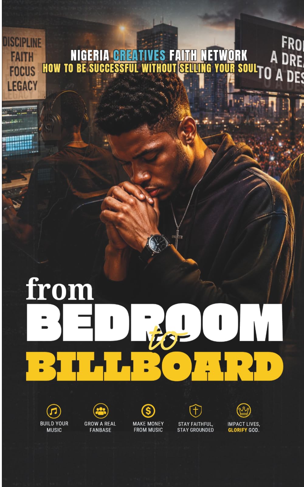 From Bedroom to Billboard: How to Be Successful Without Selling Your Soul // A Christian Guide for Nigerian Artists to Build a Meaningful Music Career ... Purpose, Excellence, and Faith in God