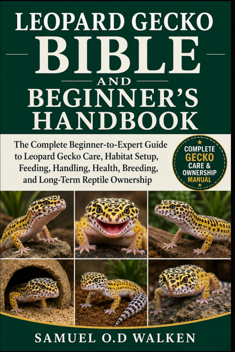 LEOPARD GECKO BIBLE AND BEGINNER'S HANDBOOK: The Complete Beginner-to-Expert Guide to Leopard Gecko Care, Habitat Setup, Feeding, Handling, Health, Breeding, and Long-Term Reptile Ownership