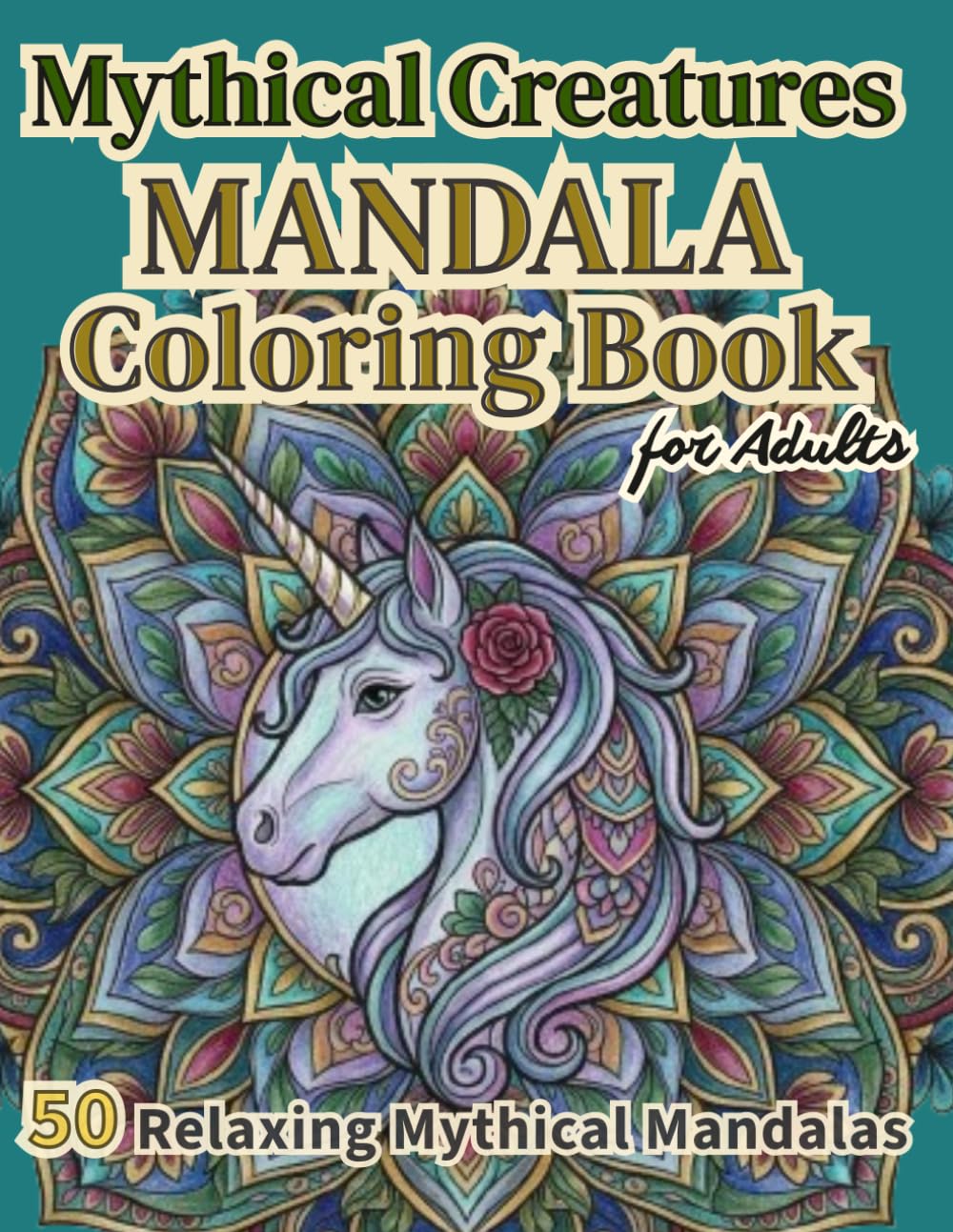 Mythical Creatures Mandala Coloring Book: 50 Relaxing Mandala Designs Featuring Unicorns, Dragons & Magical Beings for Stress Relief and Mindfulness