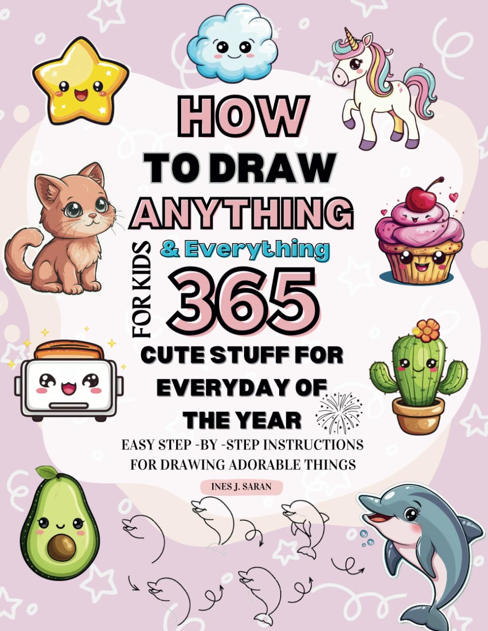 How To Draw Anything For Kids 365 Days of Drawing Cute Stuff, Easy Step-By-Step Drawings Of Kawaii Animals, Food, Toys, Amazing Things, And ... Every Day Of The Year, Family Activity Gift