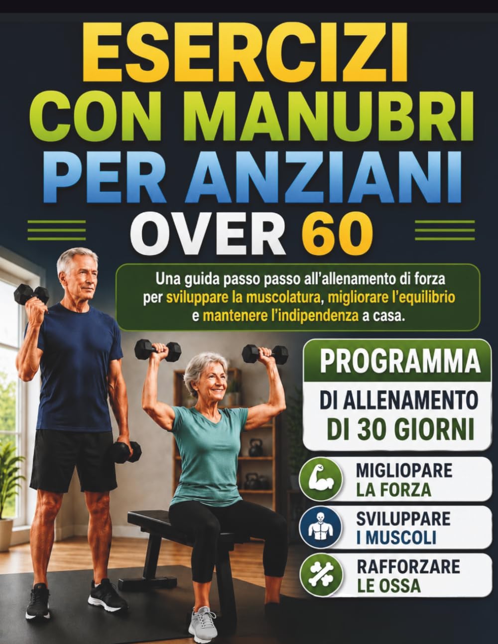ESERCIZI CON MANUBRI PER ANZIANI OVER 60: Una guida passo passo all'allenamento di forza per sviluppare la muscolatura, migliorare l'equilibrio e mantenere l'indipendenza a casa.