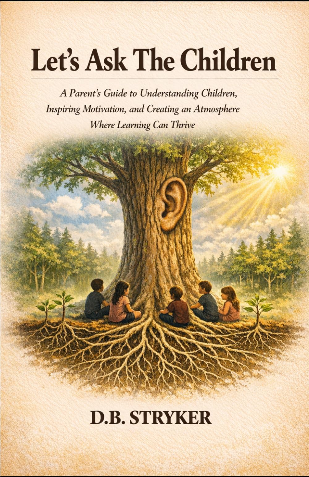 Let's Ask The Children: A Parents Guide to Understanding Children, Inspiring Motivation, and Creating a Home Where Learning Can Thrive.