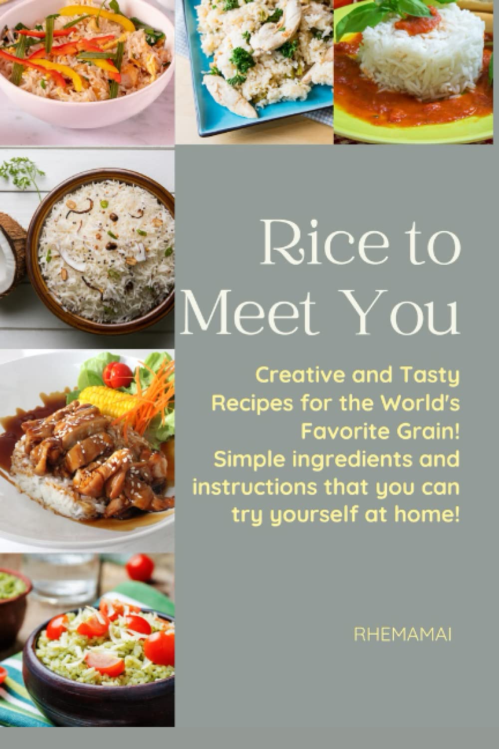 Rice to Meet You: Creative and Tasty Recipes for the World's Favorite Grain, Simple ingredients and instructions that you can try yourself at home!