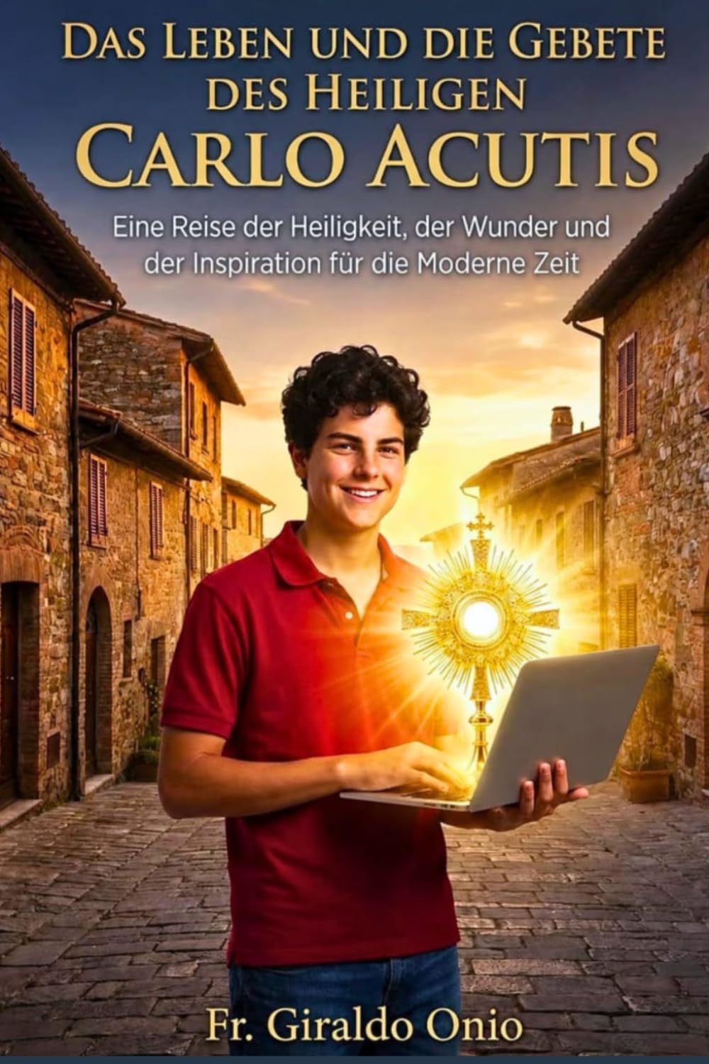 Das Leben und die Gebete des Heiligen Carlo Acutis: Eine Reise der Heiligkeit, der Wunder und der Inspiration für die moderne Zeit (Heilige, die unsere Seelen geformt haben)