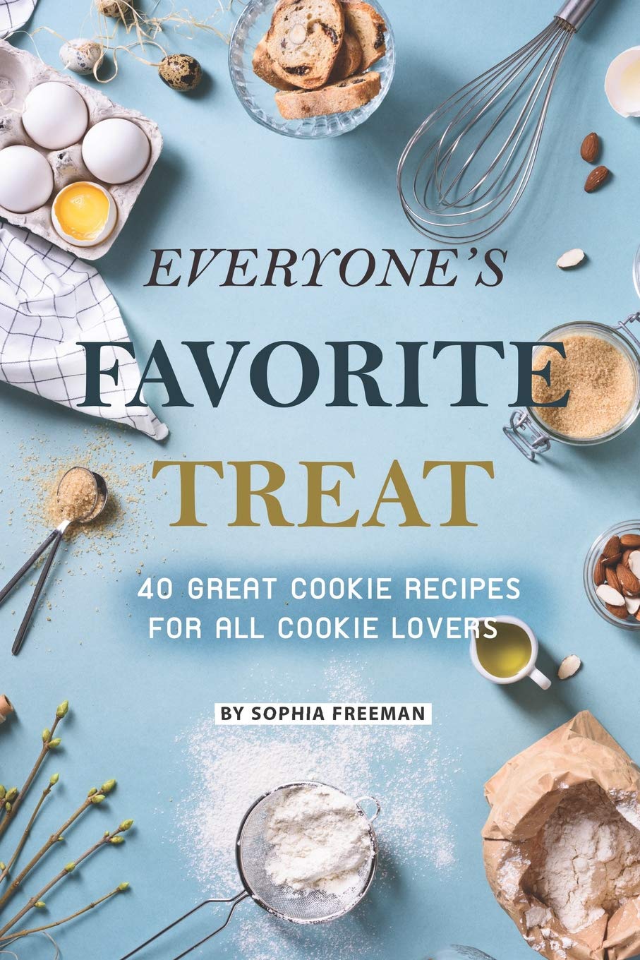 Independently Published Everyone's Favorite Treat: 40 Great Cookie Recipes for All Cookie Lovers
