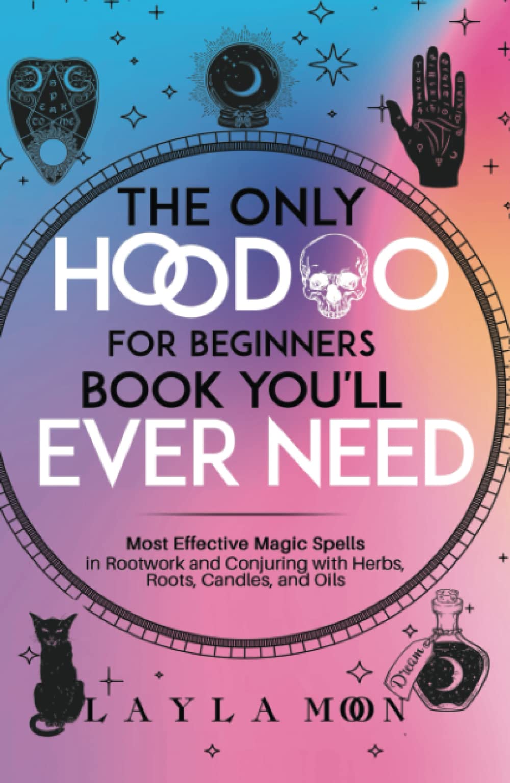 The Only Hoodoo for Beginners Book You’ll Ever Need: Most Effective Magic Spells in Rootwork and Conjuring with Herbs, Roots, Candles, and Oils (Witchcraft for Beginners)