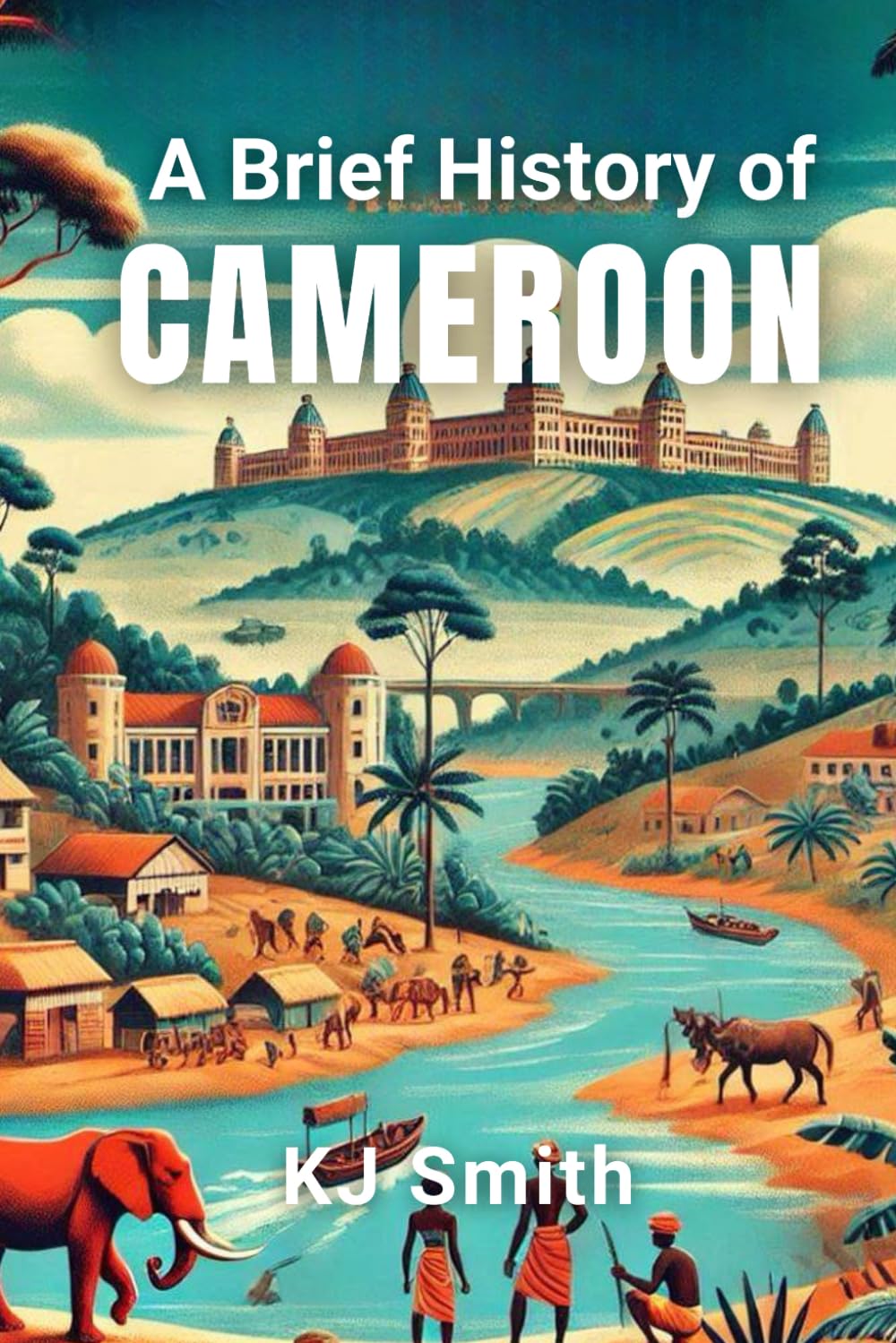 A Brief History of Cameroon (A Brief History - Around the World Edition)