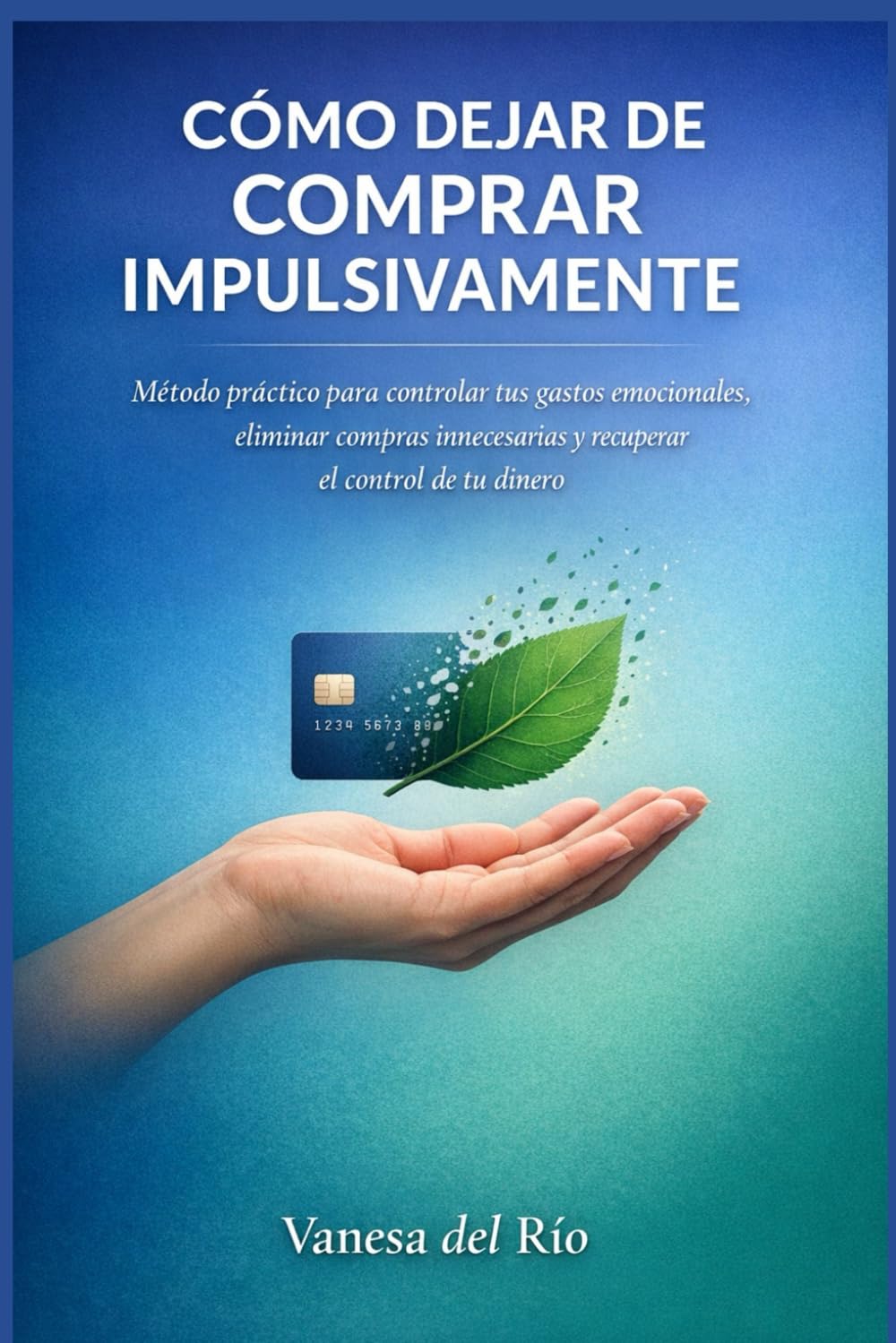 Cómo dejar de comprar impulsivamente: Método práctico para controlar tus gastos emocionales, eliminar compras innecesarias y recuperar el control de tu dinero