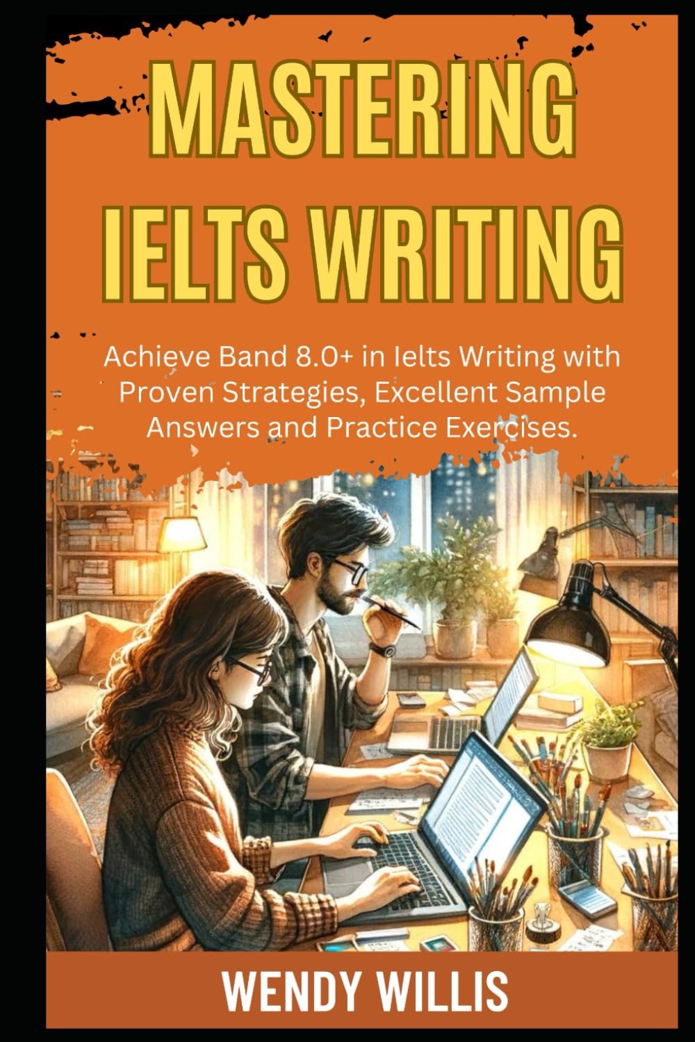 Mastering Ielts Writing: Achieve Band 8.0+ in Ielts Writing with Proven Strategies, Excellent Sample Answers and Practice Exercises. (Crack Ielts Writing)