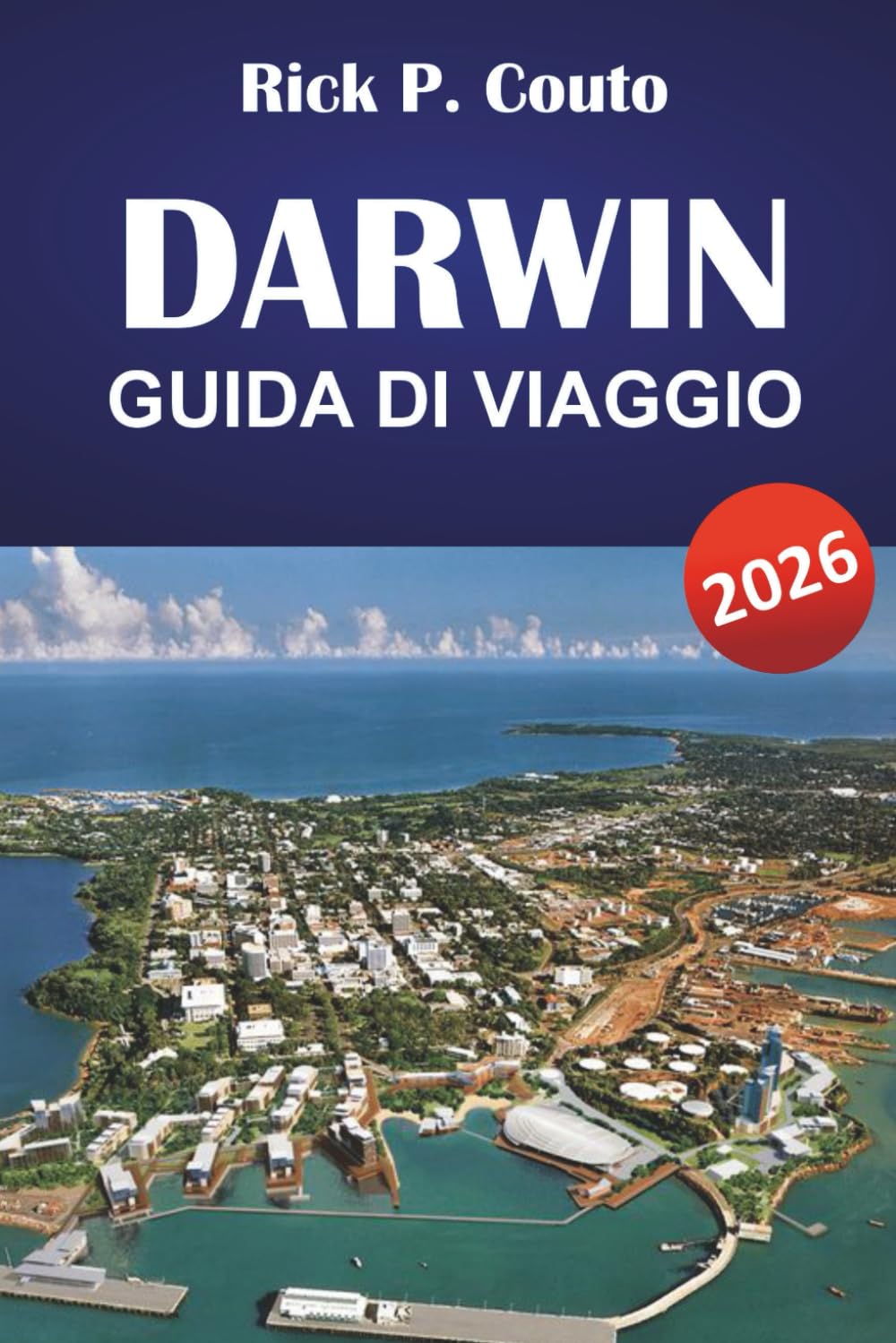 DARWIN GUIDA DI VIAGGIO 2026: Principali attrazioni, cultura locale, cucina e consigli pratici per esplorare il Territorio del Nord australiano
