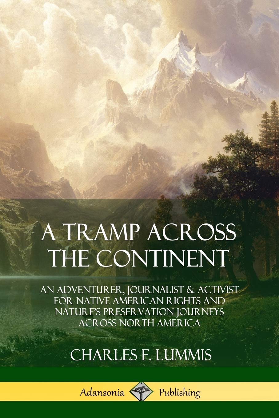 A Tramp Across the Continent: An Adventurer, Journalist and Activist for Native American Rights and Nature’s Preservation Journeys Across North America