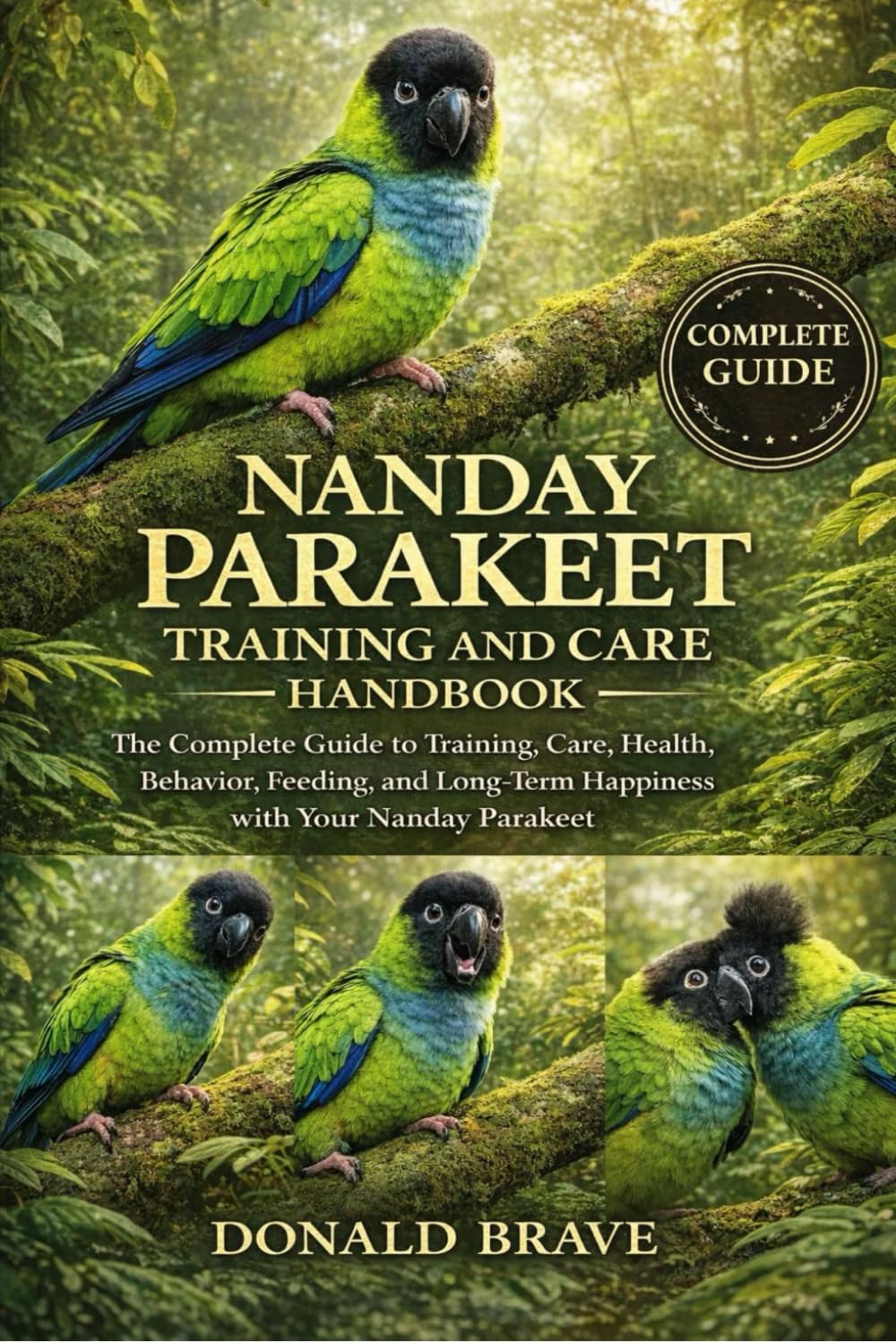NANDAY PARAKEET TRAINING AND CARE HANDBOOK: The Complete Guide to Training, Care, Health, Behavior, Feeding, and Long-Term Happiness with Your Nanday Parakeet.
