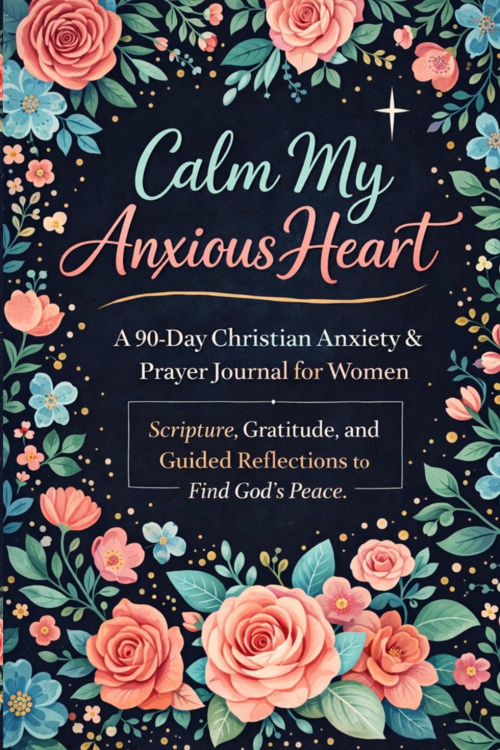 Calm My Anxious Heart: A 90 Day Christian Anxiety & Prayer Journal for Women