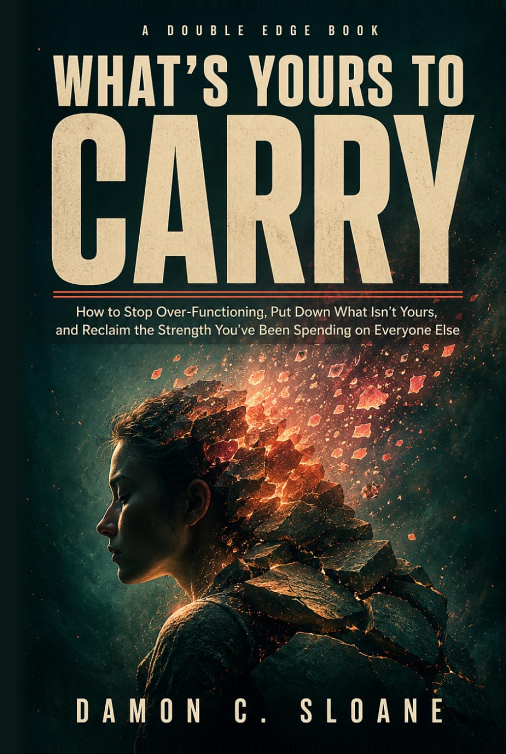 What's Yours to Carry: How to Stop Over-Functioning, Put Down What Isn't Yours, and Reclaim the Strength You've Been Spending on Everyone Else (The Double Edge)