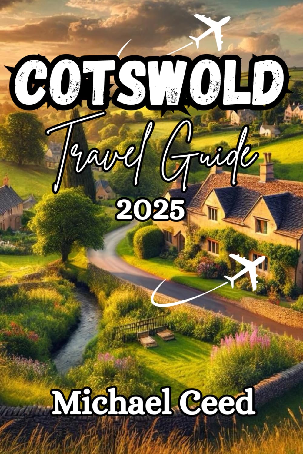 COTSWOLD TRAVEL GUIDE 2025: The Ultimate Traveler's Companion to an Unforgettable Adventure in England's Countryside