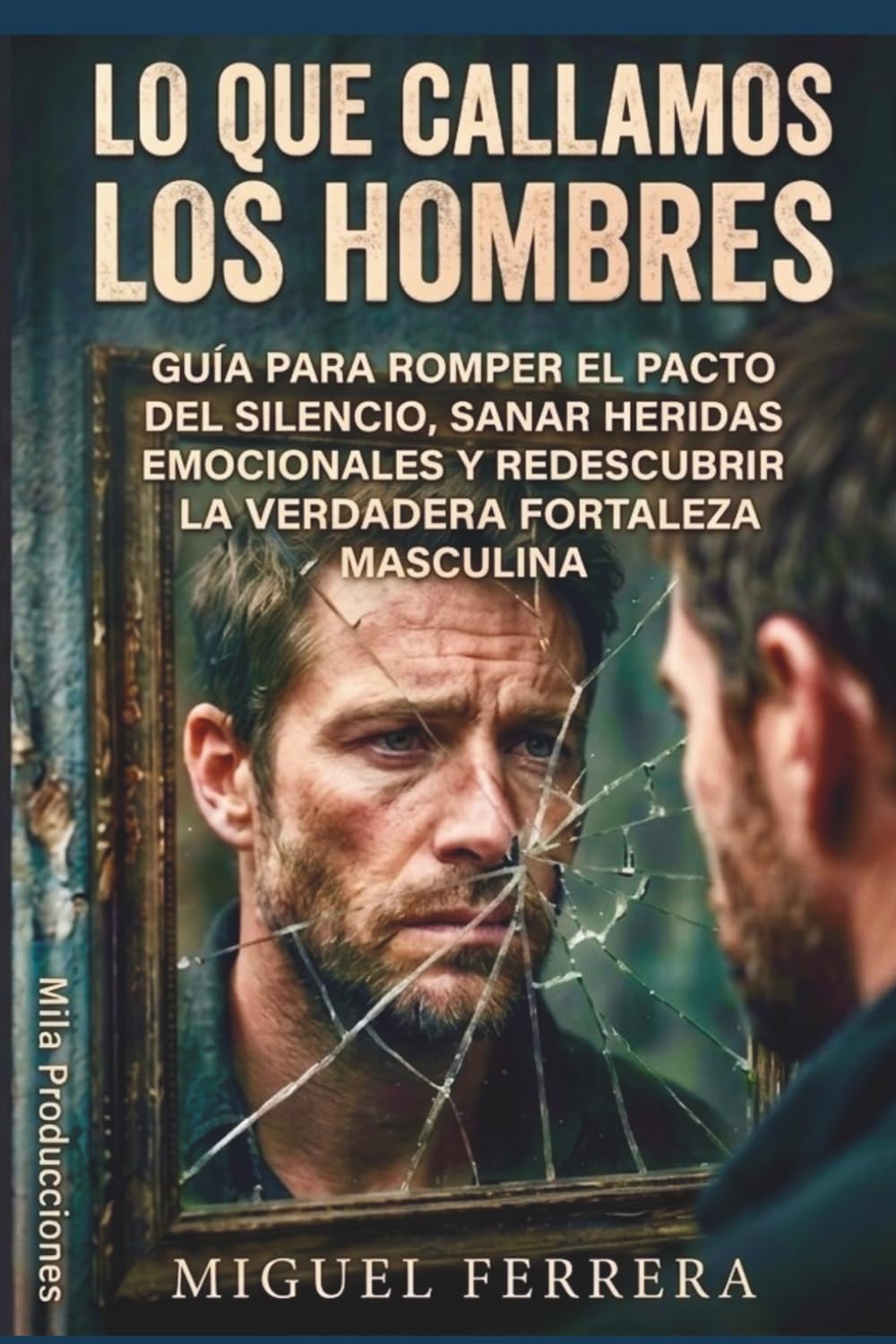 Lo que callamos los hombres: Guía para el pacto del silencio, sanar heridas emocionales y redescubrir la verdadera fortaleza masculina