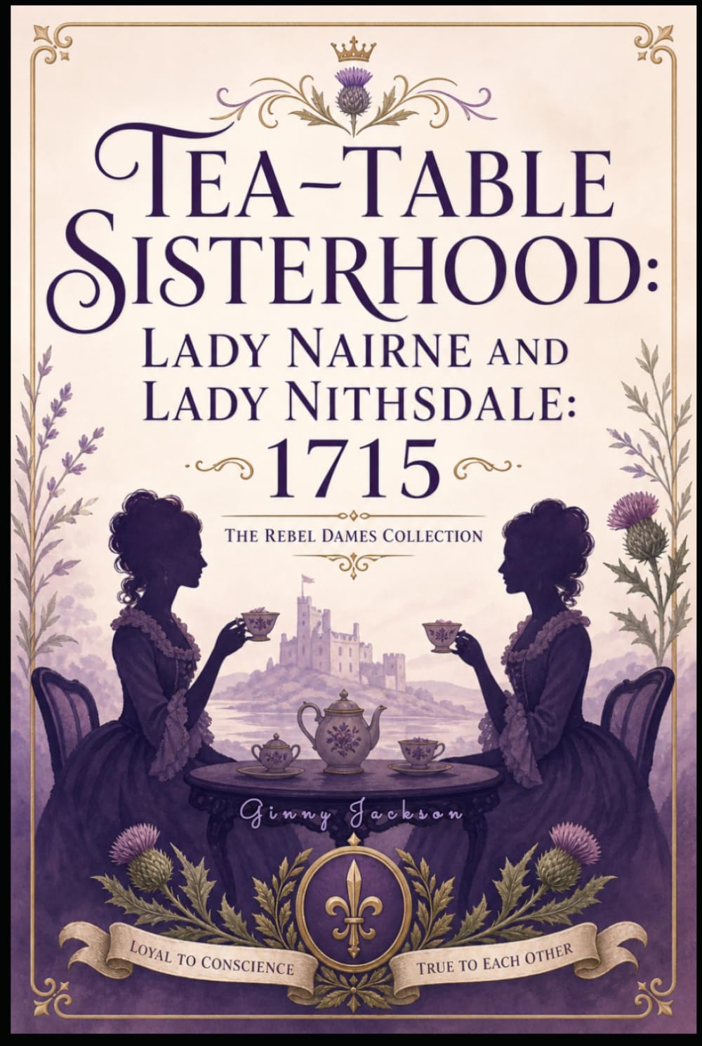 Tea-Table Sisterhood: Lady Nairne and Lady Nithsdale 1715: The Rebel Dames Collection (The Rebel Dames Collection- The Women of the Jacobite Rebellions 1688–1745)