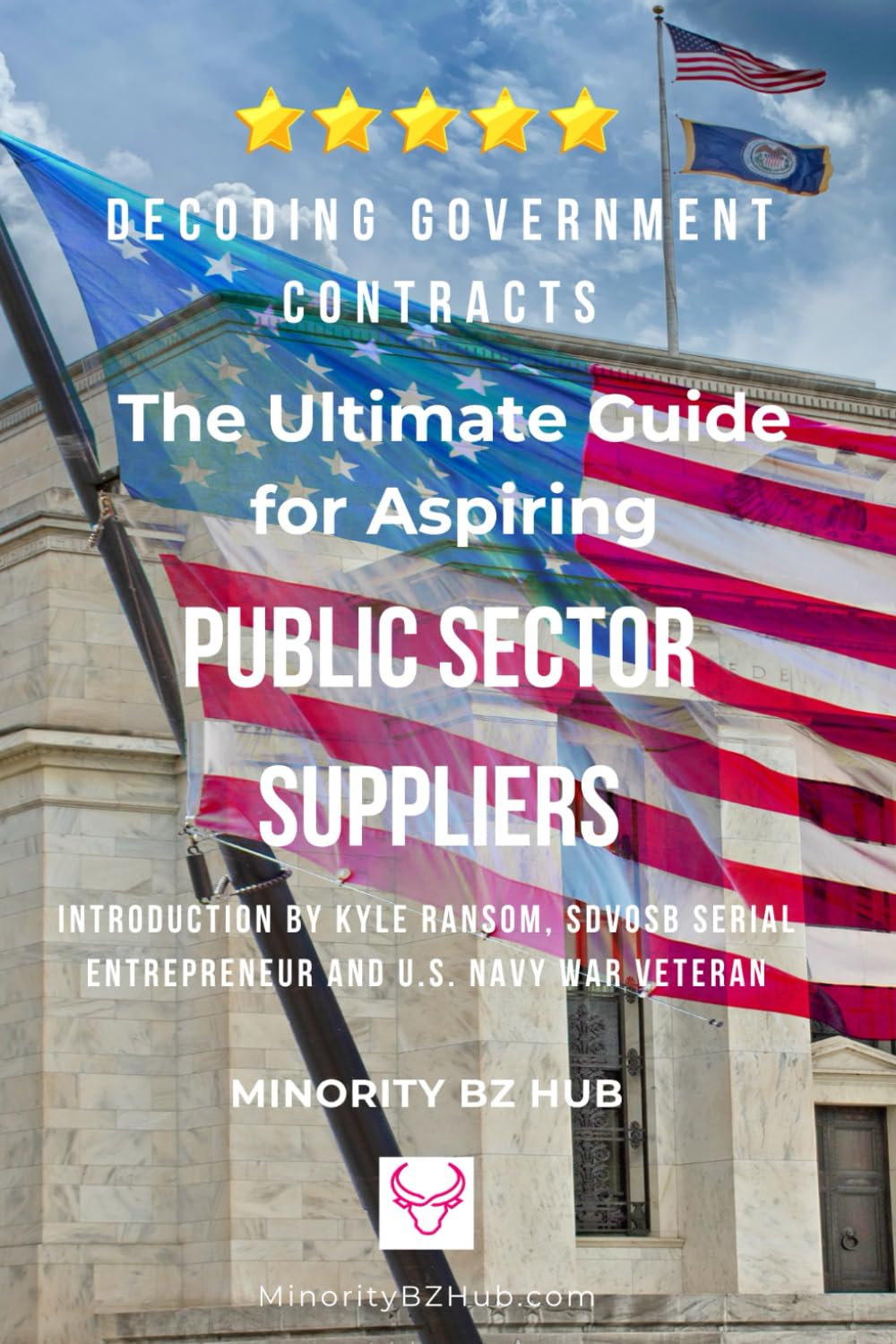 Decoding Government Contracts: The Ultimate Guide for Aspiring Public Sector Suppliers Introduction by Kyle Ransom, SDVOSB Serial Entrepreneur and U.S. Navy War Veteran
