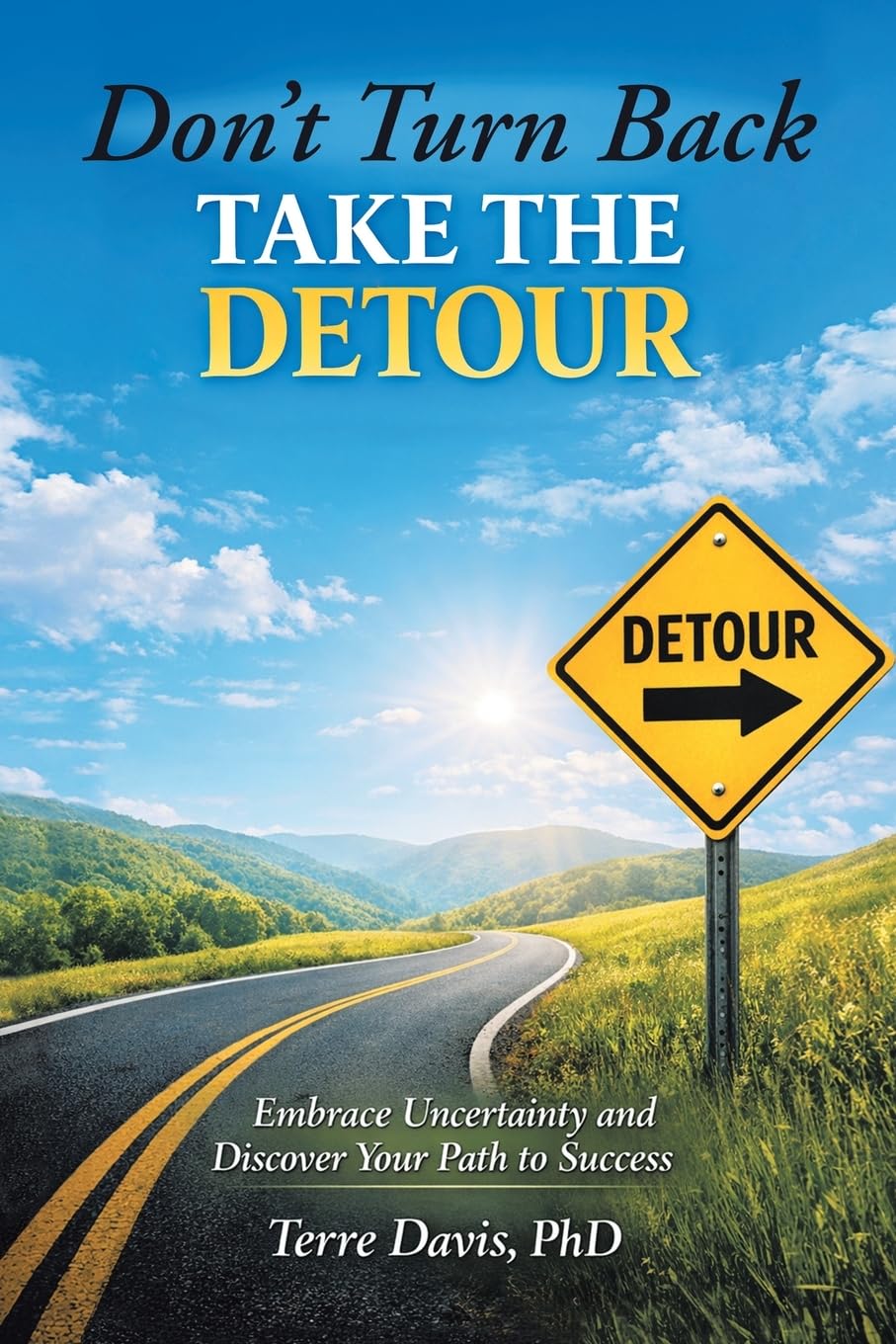 Don’t Turn Back Take the Detour: Embrace Uncertainty and Discover Your Path to Success