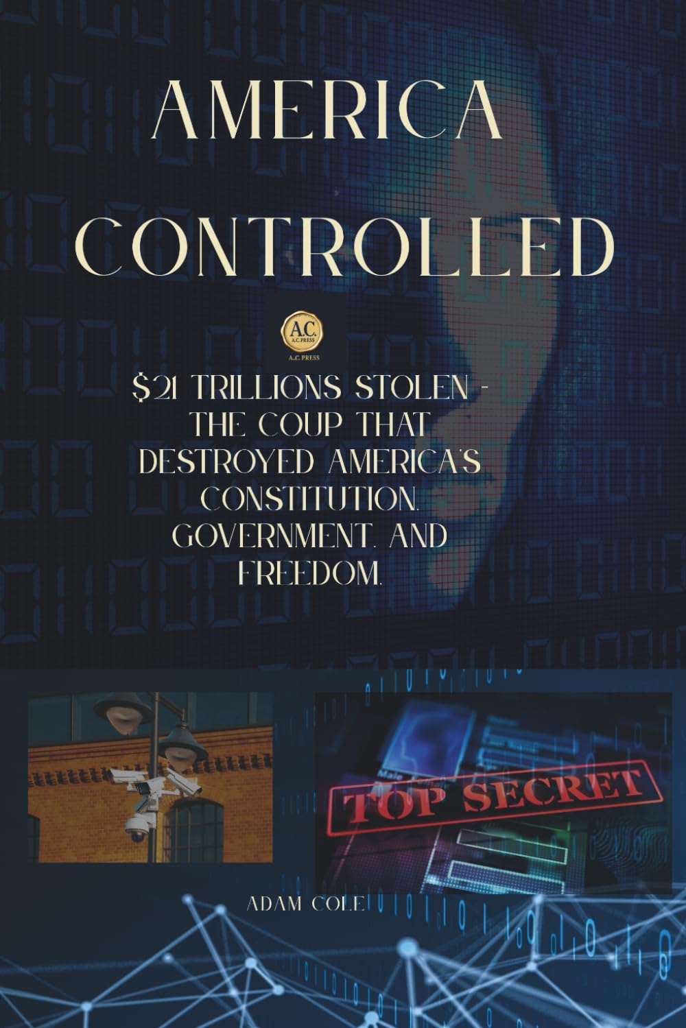 AMERICA CONTROLLED: $21 TRILLIONS STOLEN - THE COUP THAT DESTROYED AMERICA'S CONSTITUTION, GOVERNMENT, ELECTIONS DEMOCRACY, AND FREEDOM
