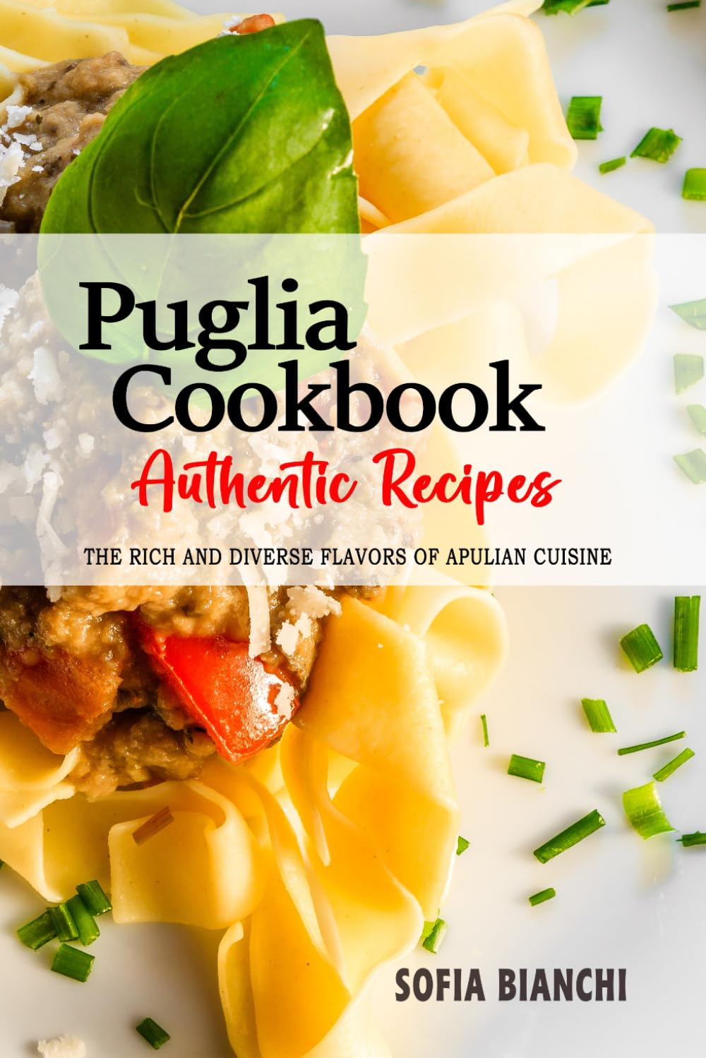 Puglia Cookbook - Discover the Rich and Diverse Flavors of Apulian Cuisine: A Collection of Traditional and Authentic Recipes from Puglia, Italy, Passed Down Through Generations.