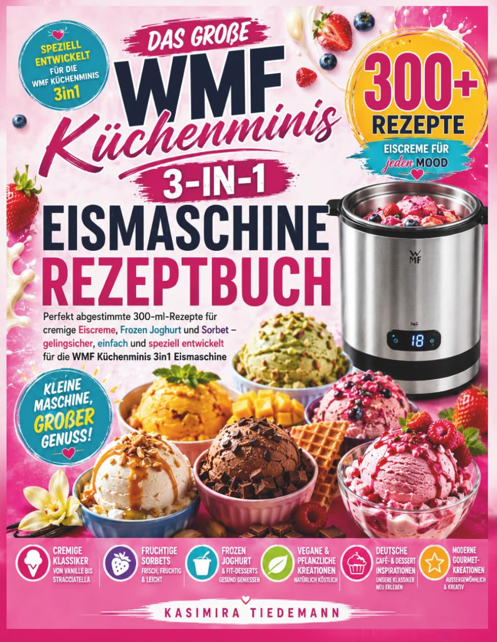 DAS GROßE WMF KÜCHENMINIS 3-IN-1 EISMASCHINE REZEPTBUCH: Perfekt abgestimmte 300-ml-Rezepte für cremige Eiscreme, Frozen Joghurt und Sorbet – ... für die WMF Küchenminis 3in1 Eismaschine