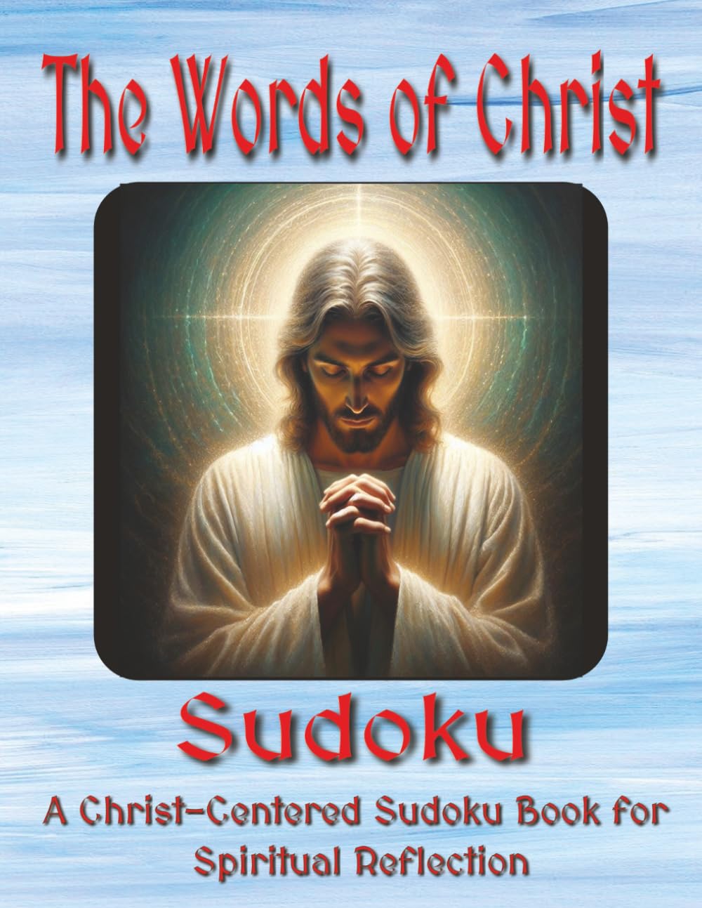 The Words of Jesus Sudoku Puzzle Book: Puzzles for Spiritual Reflection: Draw Closer to Christ One Puzzle at a Time | 8.5x11 Inches, 112 Pages | 50+ Puzzles | Solutions Included
