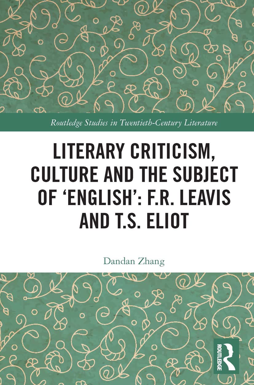 Literary Criticism, Culture and the Subject of 'English': F.R. Leavis and T.S. Eliot (Routledge Studies in Twentieth-Century Literature)