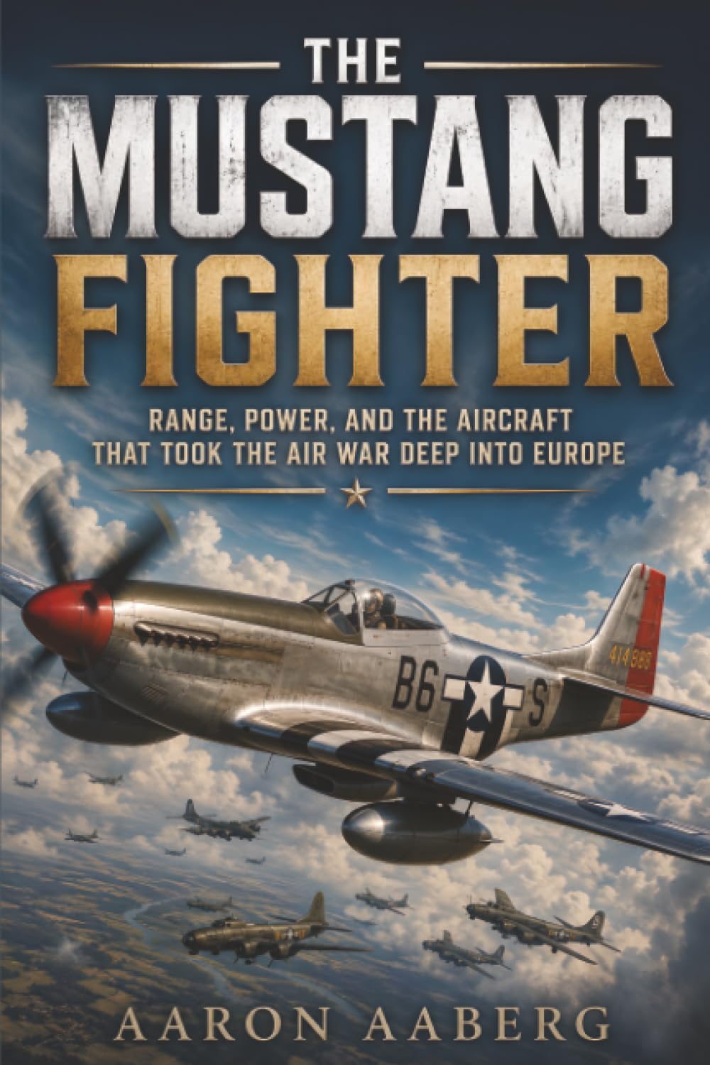 The Mustang Fighter: Range, Power, and the Aircraft That Took the Air War Deep into Europe