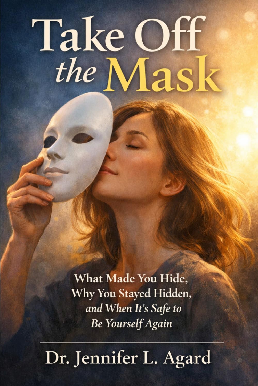 TAKE OFF THE MASK: What Made You Hide, Why You Stayed Hidden, and When It’s Safe to Be Yourself Again