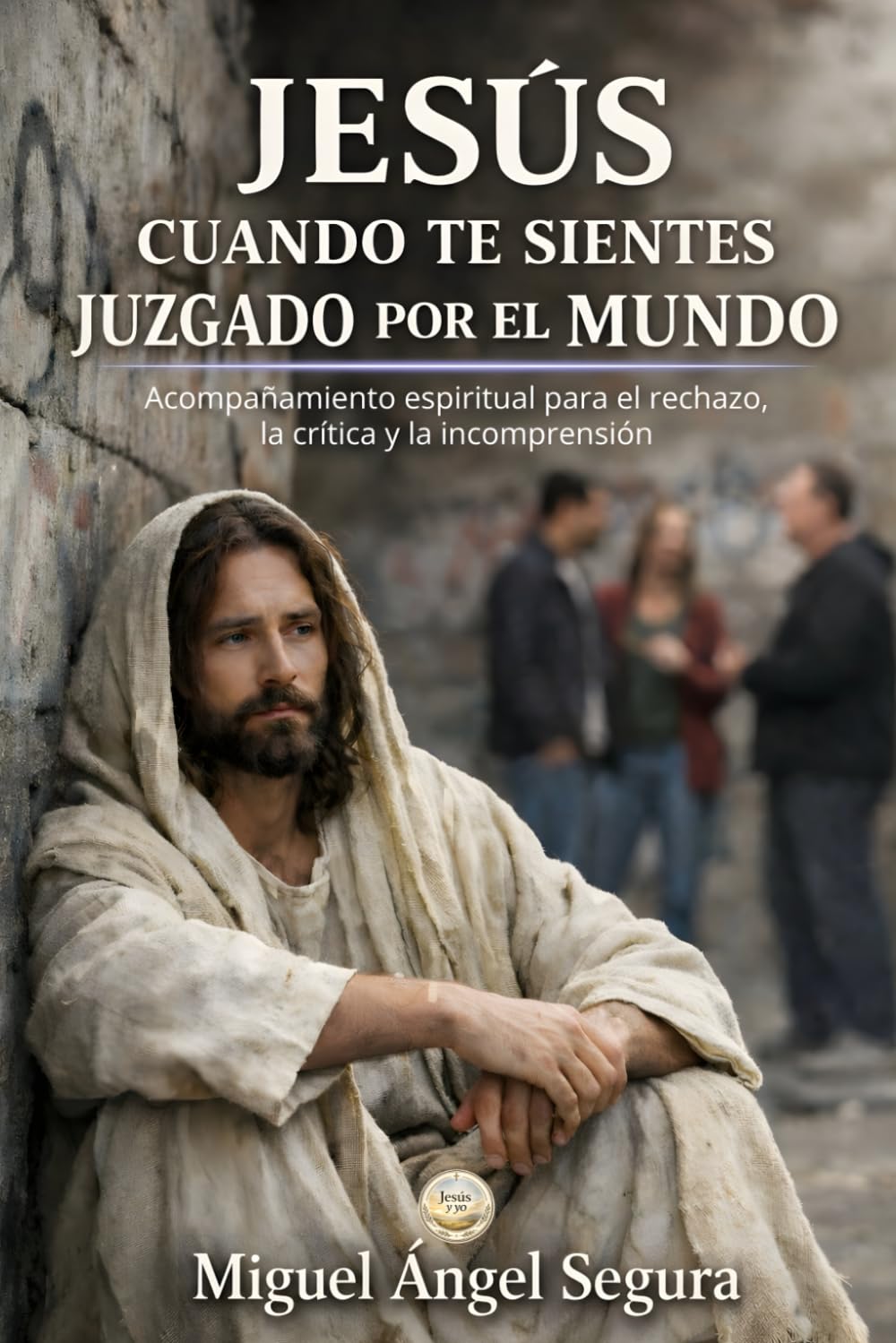 Jesús cuando te sientes juzgado por el mundo: Acompañamiento espiritual para el rechazo, la crítica y la incomprensión (Jesús y yo)