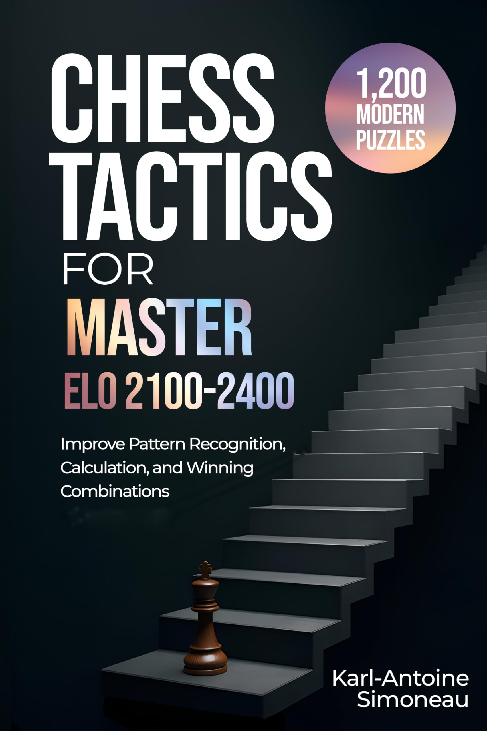 Chess Tactics for Master: ELO 2100-2400: 1,200 Modern Puzzles to Improve Pattern Recognition, Calculation, and Winning Combinations (Daily Chess: Beginner to Master Book 5)