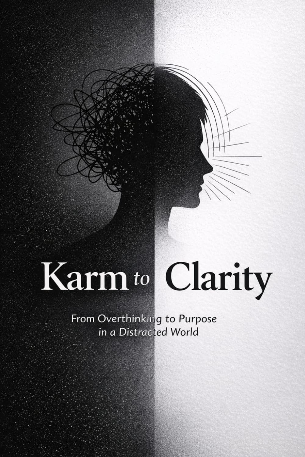 KARM TO CLARITY: From Overthinking to Purpose in a Distracted World