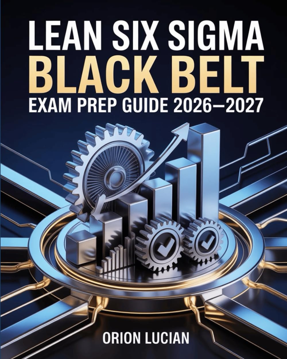 Lean Six Sigma Black Belt Exam Prep Guide 2026–2027: Advanced Strategies and Practice Questions for Quality Leadership Certification Preparation