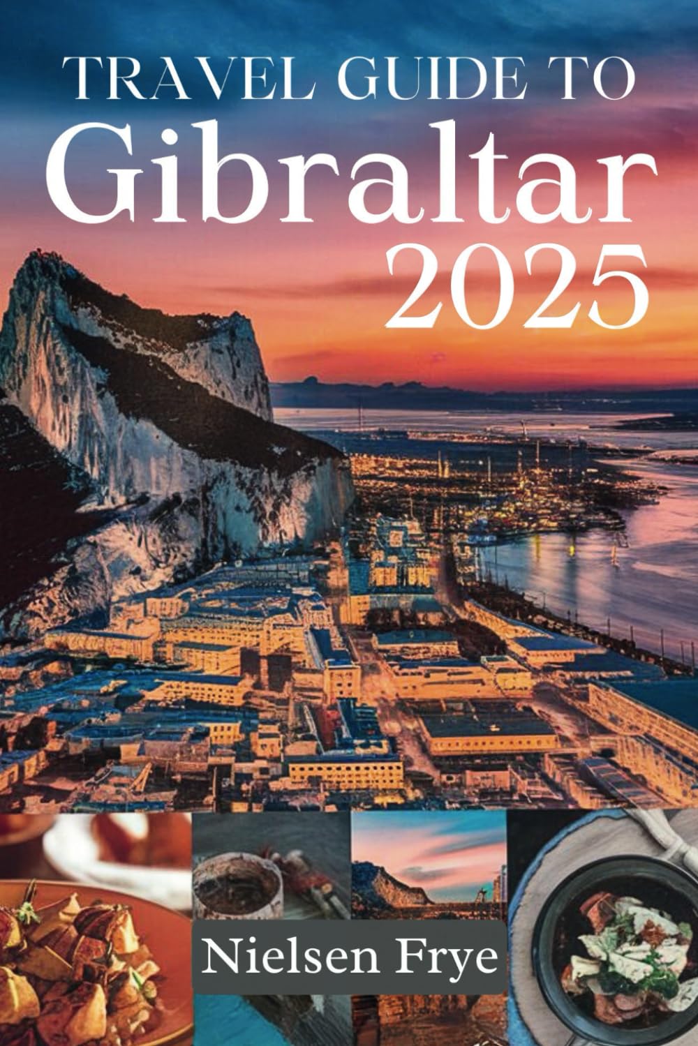 TRAVEL GUIDE TO GIBRALTAR 2025: Explore the Best of History, Culture, and Adventure on the Rock
