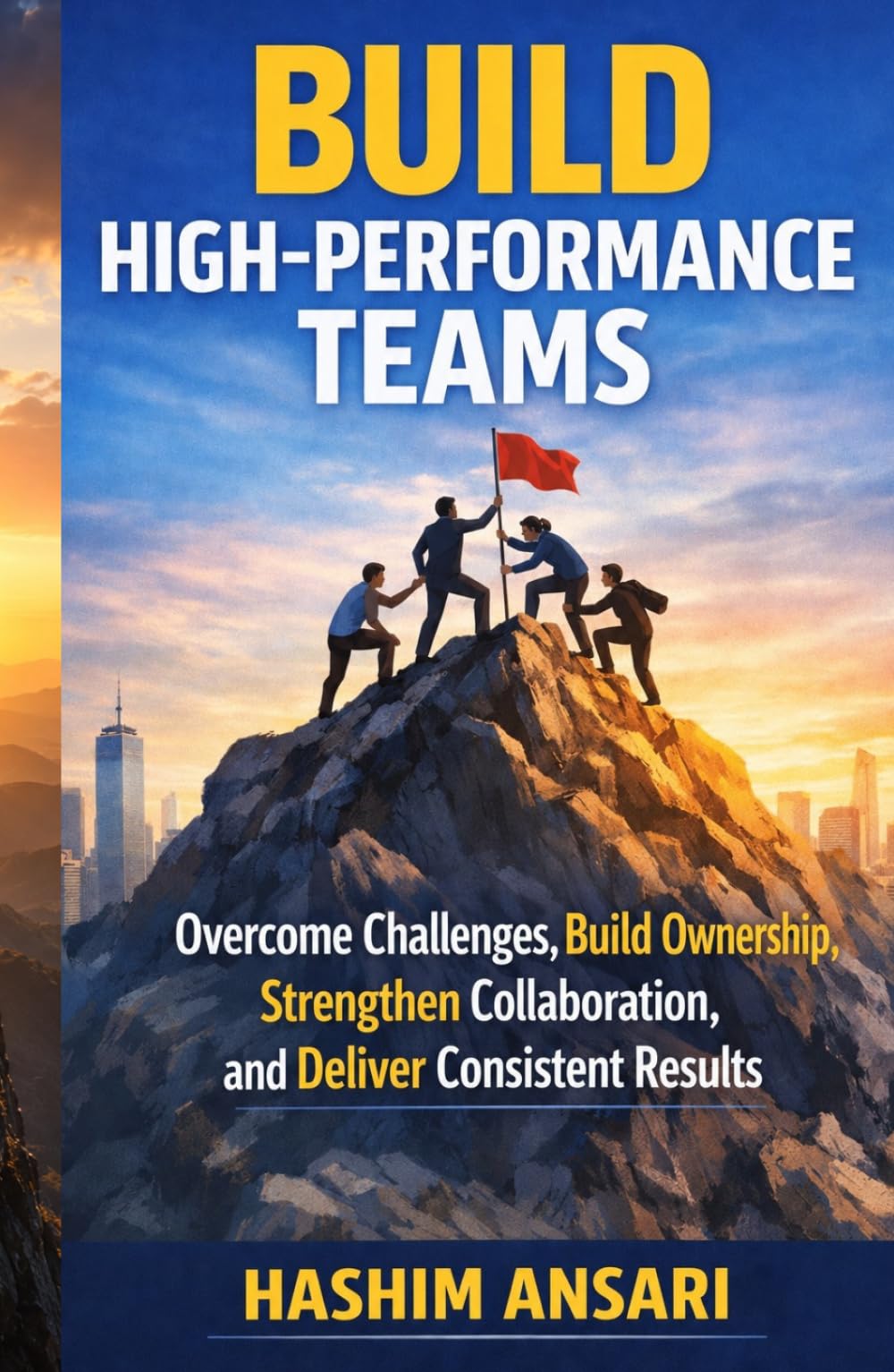 Build High Performance Teams: Overcome Challenges, Build Ownership, Strengthen Collaboration, and Deliver Consistent Results