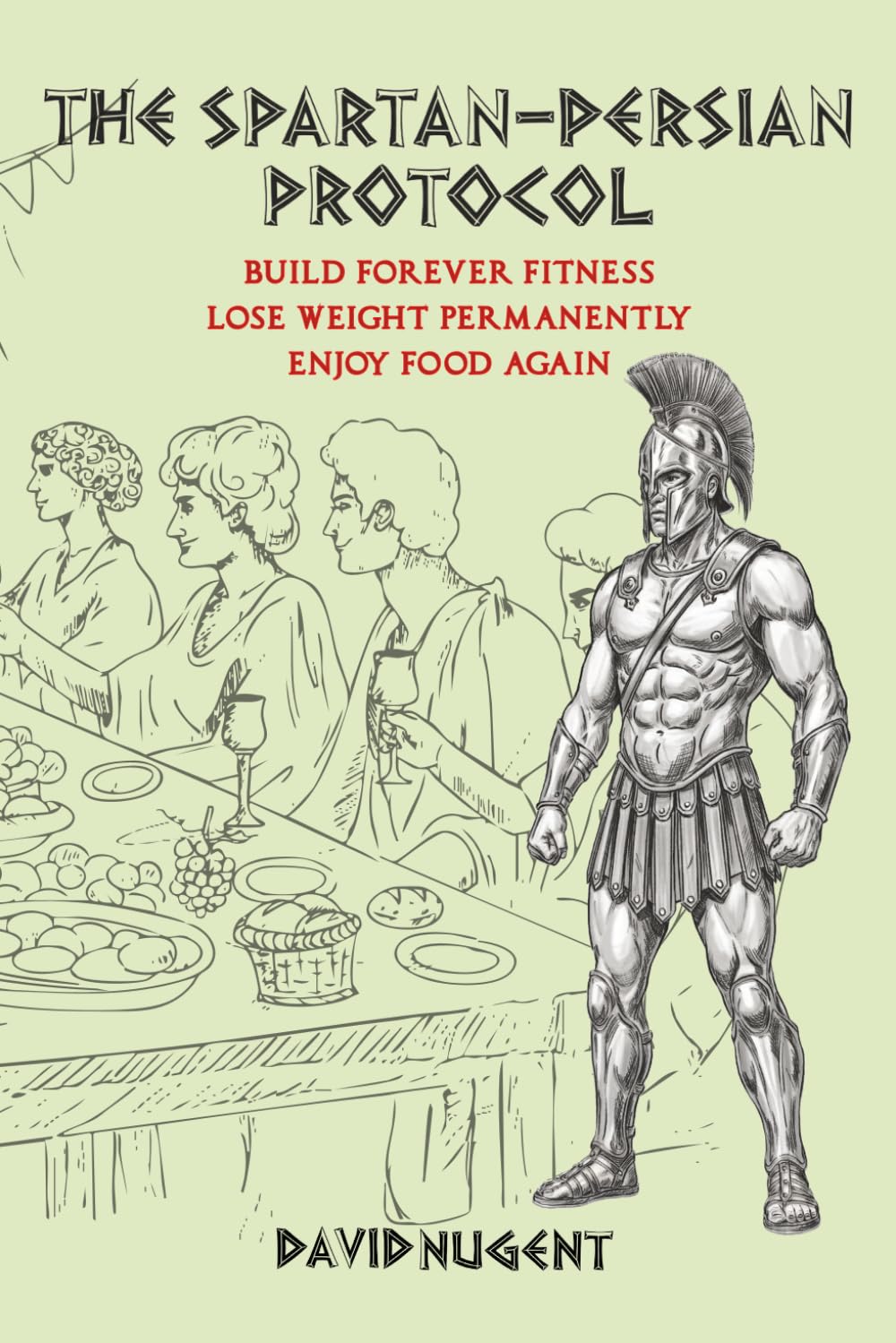 The Spartan-Persian Protocol: Build Forever Fitness. Lose Weight Permanently. Enjoy Food Again