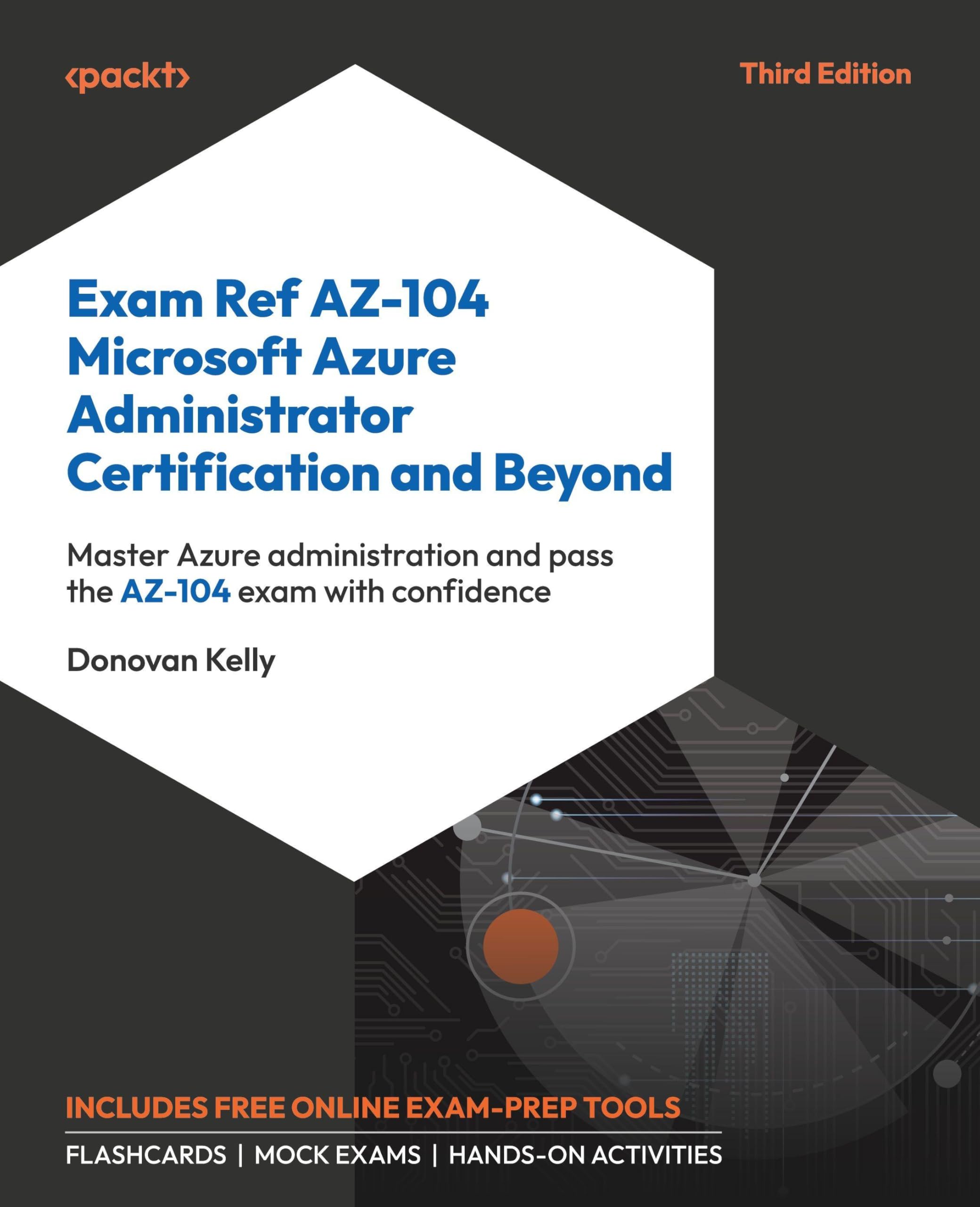 Exam Ref AZ-104 Microsoft Azure Administrator Certification and Beyond: Master Azure administration and pass the AZ-104 exam with confidence 3rd ed. Edition