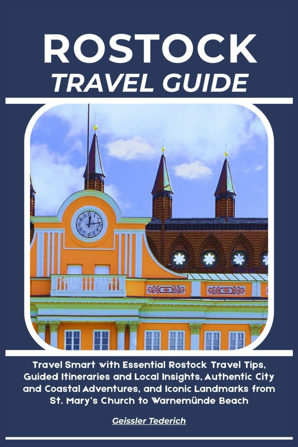 ROSTOCK TRAVEL GUIDE: Travel Smart with Essential Rostock Travel Tips, Guided Itineraries and Local Insights, Authentic City and Coastal Adventures, ... from St. Mary’s Church to Warnemünde Beach