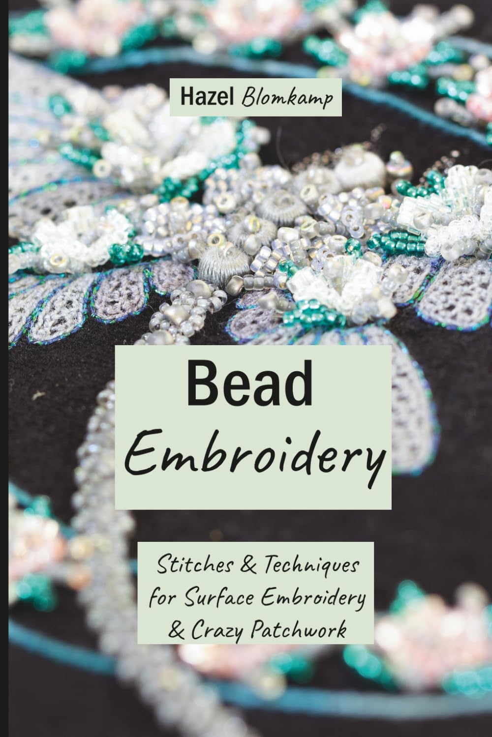 Bead Embroidery: Stitches and Techniques for Surface Embroidery and Crazy Patchwork (Hand Embroidery Techniques from Hazel Blomkamp)