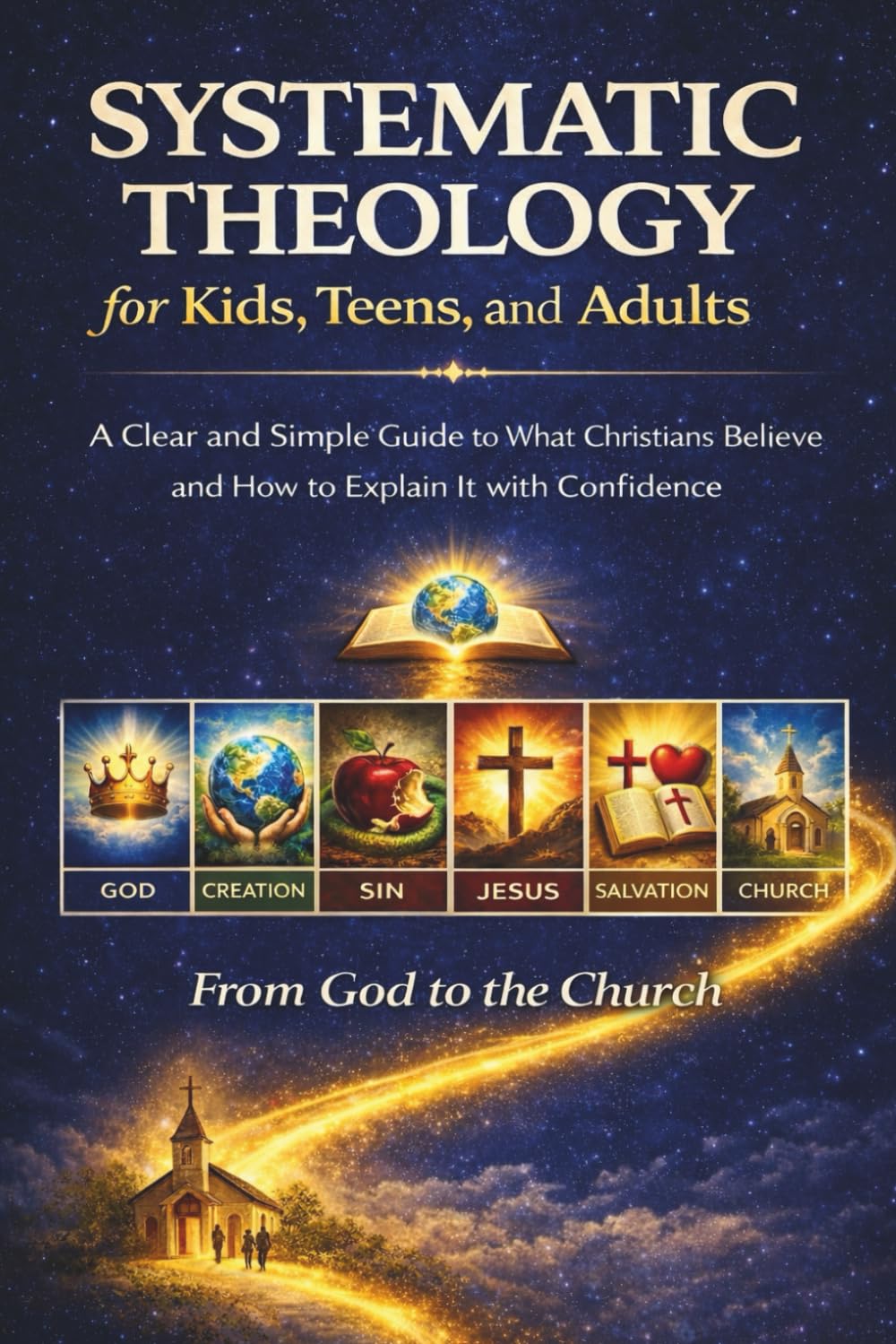 Systematic Theology for Kids, Teens, and Adults: A Clear and Simple Guide to What Christians Believe and How to Explain It with Confidence