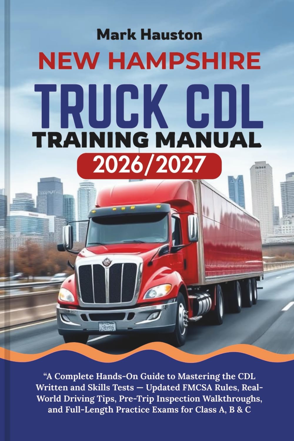 NEW HAMPSHIRE TRUCK CDL Training ManuaL 2026/2027: “A Complete Hands-On Guide to Mastering the Written and Skills Tests — Updated FMCSA Rules, ... Full-Length Practice Exams for Class A, B & C