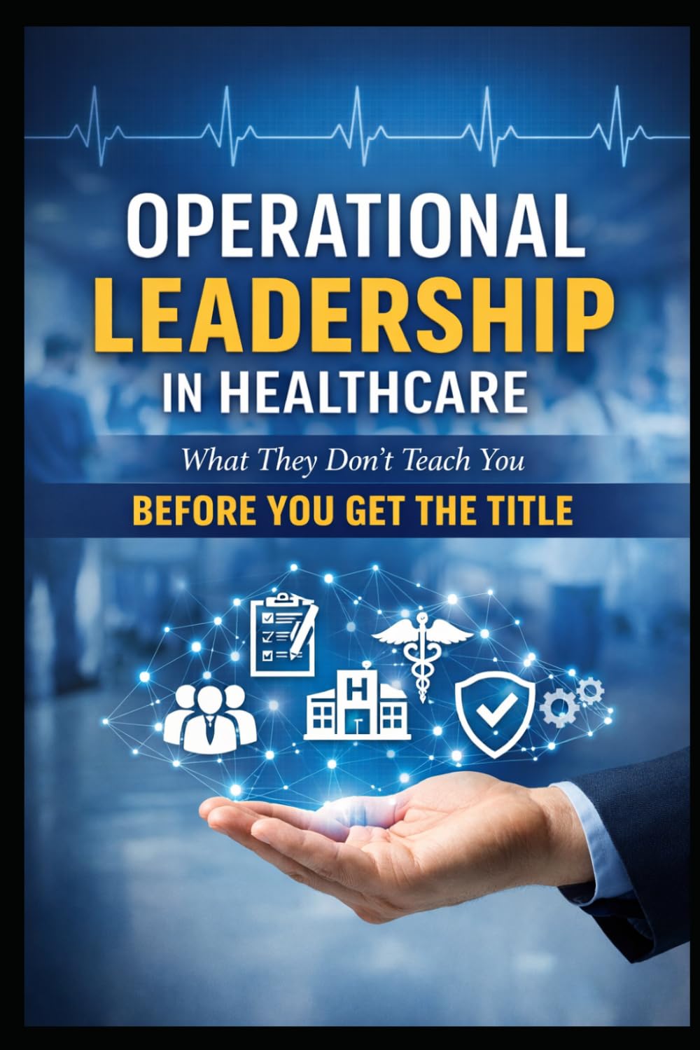 Operational Leadership in Healthcare: What They Don't Teach You Before You Get the Title