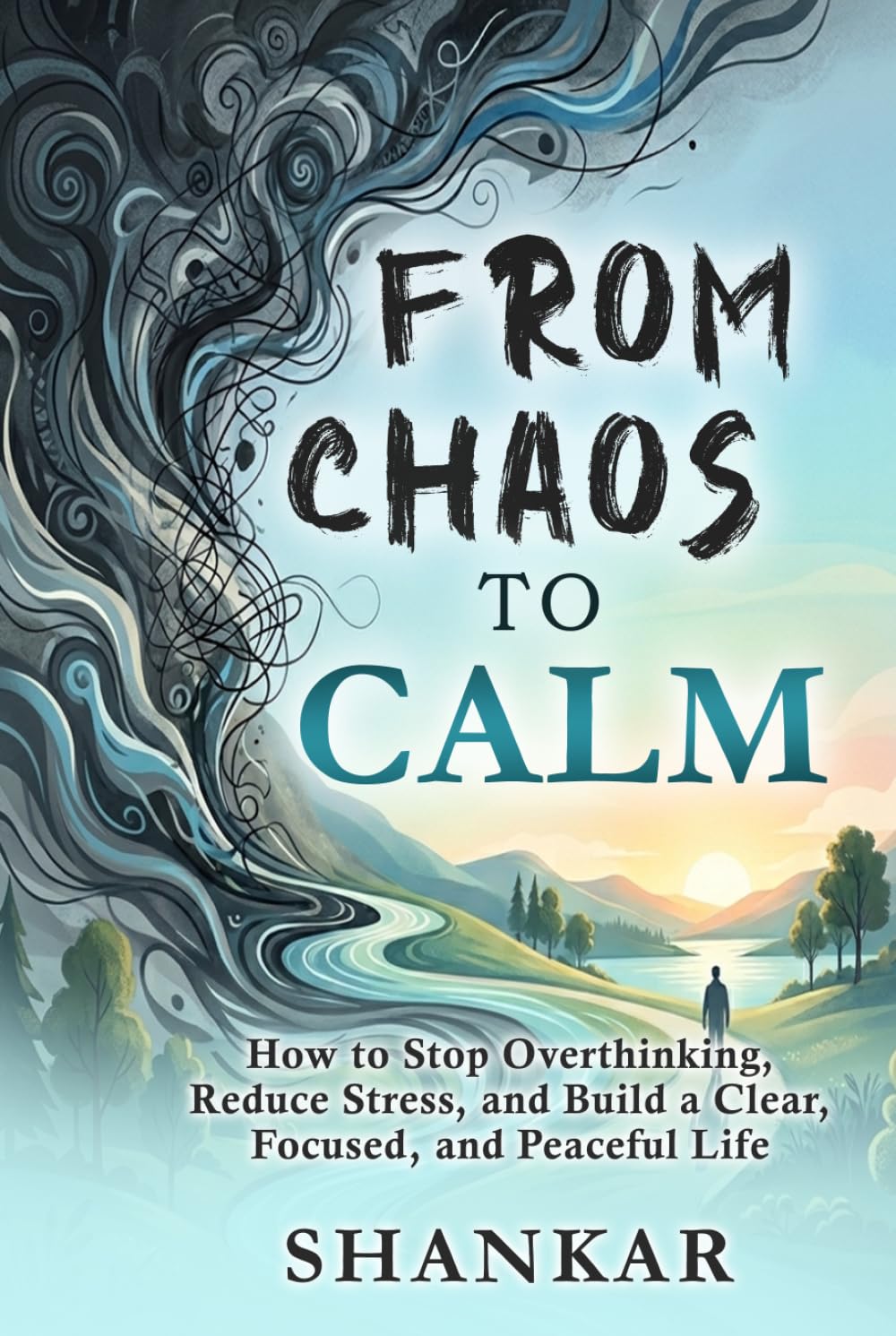 Chaos to Calm: How to Stop Overthinking, Reduce Stress, and Build a Clear, Focused, and Peaceful Life