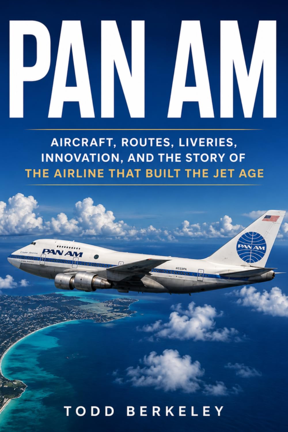 PAN AM: Aircraft, Routes, Liveries, Innovation, and the Story of the Airline That Built the Jet Age