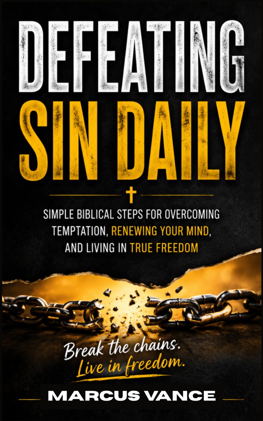 Defeating Sin Daily: Simple Biblical Steps for Overcoming Temptation, Renewing Your Mind, and Living in True Freedom