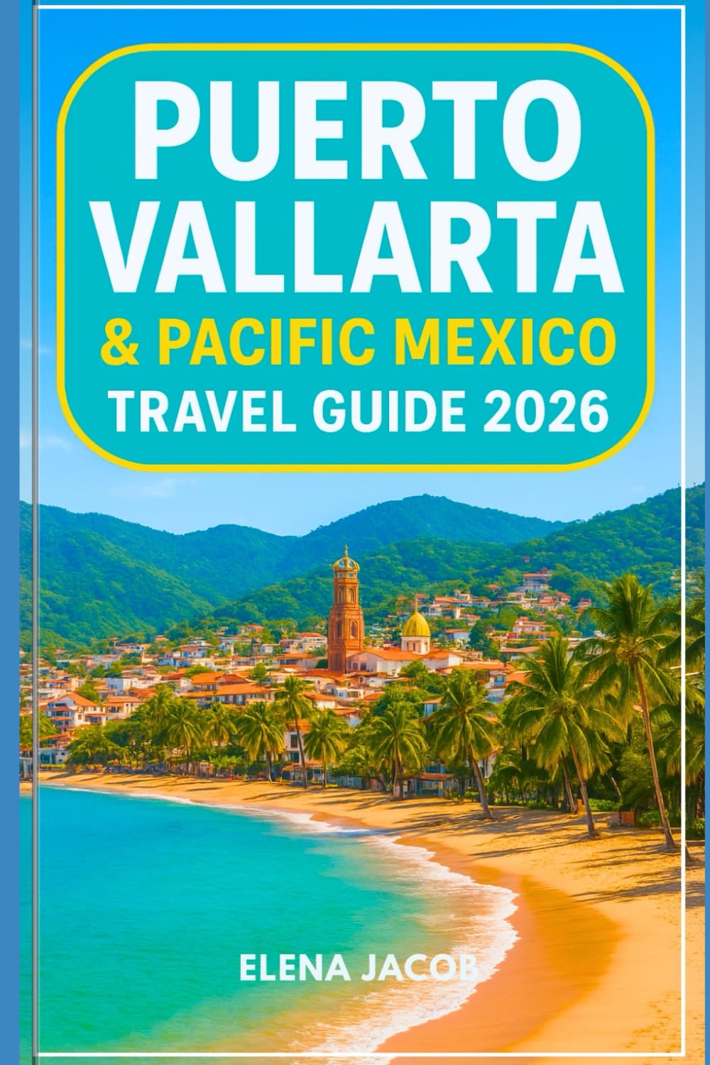 Puerto Vallarta and Pacific Mexico travel guide 2026: A Complete Insider's Travel Guide to Puerto Vallarta and Beyond, Featuring Hidden Gems, Festivals, Beaches, Local Culture, and Day Trips