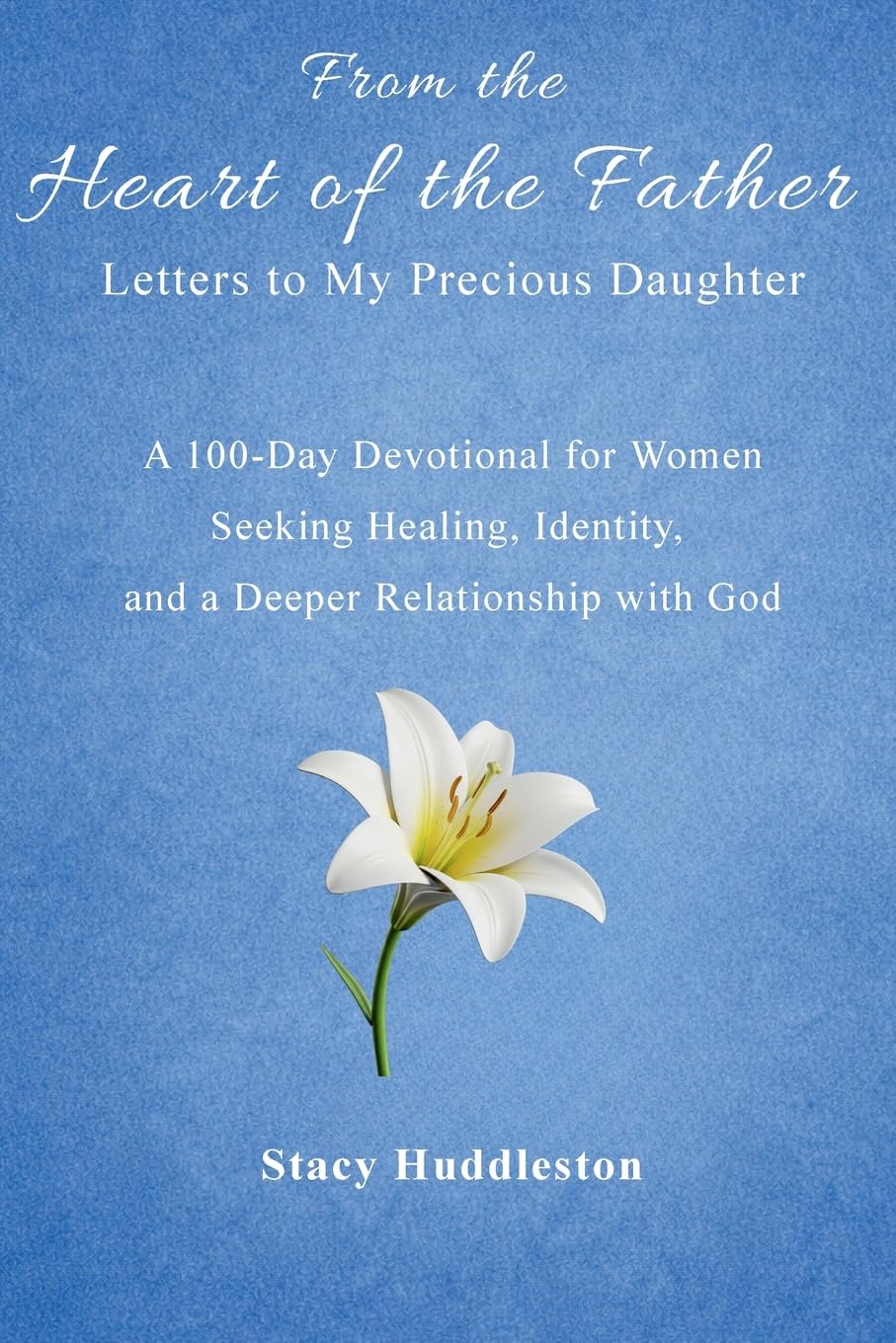 From the Heart of the Father: Letters to My Precious Daughter: A 100-Day Devotional for Women